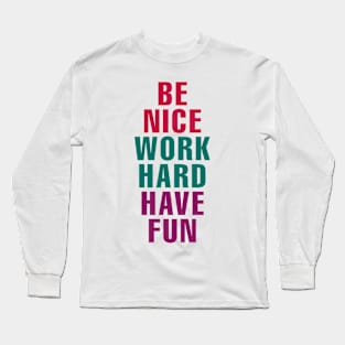 Be Nice Work Hard Have Fun Long Sleeve T-Shirt